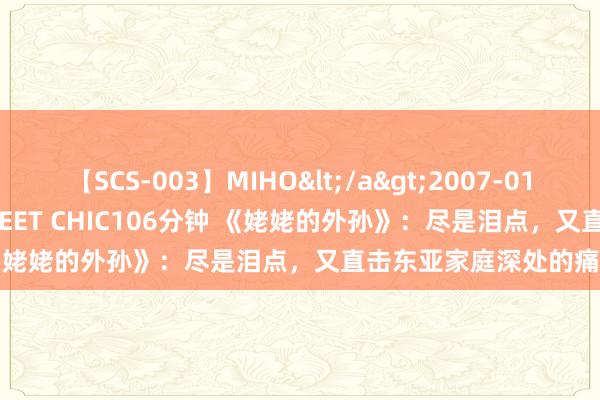 【SCS-003】MIHO</a>2007-01-10h.m.p&$SWEET CHIC106分钟 《姥姥的外孙》：尽是泪点，又直击东亚家庭深处的痛点